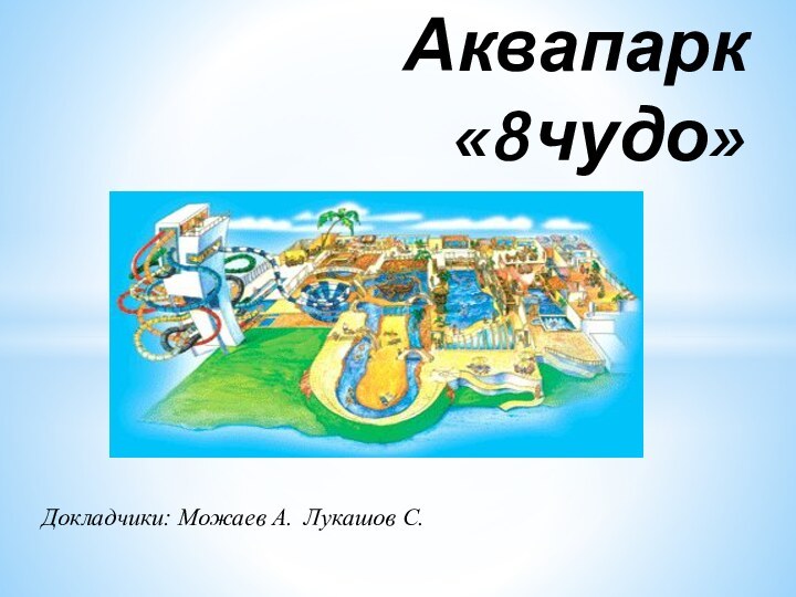 Докладчики: Можаев А. Лукашов С. Аквапарк  «8чудо»