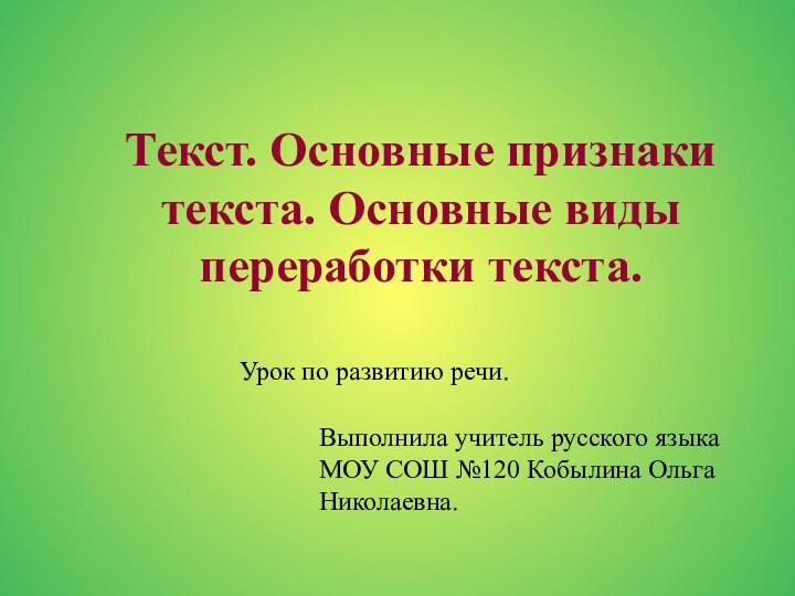 Текст. Основные признаки текста. Основные виды переработки текста.Урок по развитию речи.Выполнила учитель