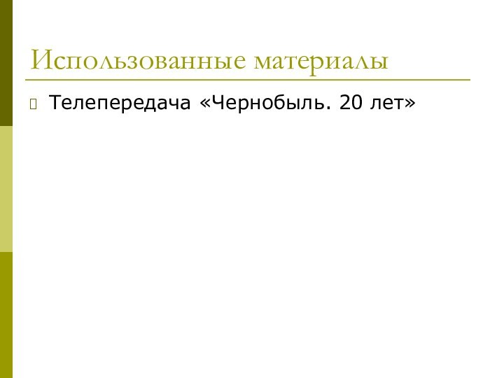 Использованные материалыТелепередача «Чернобыль. 20 лет»