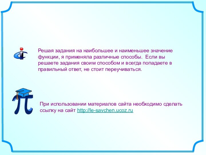 Решая задания на наибольшее и наименьшее значение функции, я применяла различные способы.