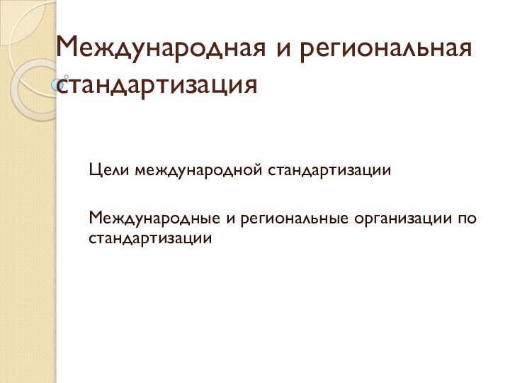 Международная и региональная стандартизацияЦели международной стандартизацииМеждународные и региональные организации по стандартизации