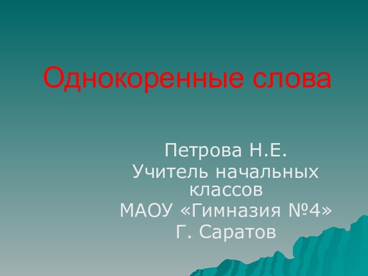 Однокоренные словаПетрова Н.Е.Учитель начальных классовМАОУ «Гимназия №4»Г. Саратов