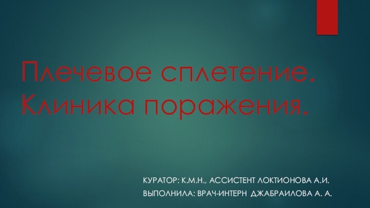 Плечевое сплетение. Клиника поражения.Куратор: к.м.н., ассистент локтионова А.и.Выполнила: врач-интерн джабраилова а. а.