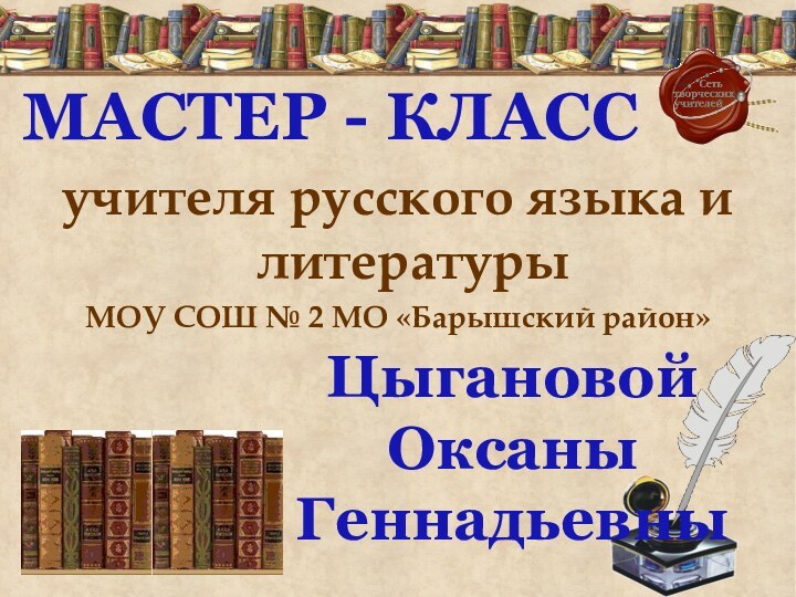 учителя русского языка и литературы МОУ СОШ № 2 МО «Барышский район»Цыгановой Оксаны ГеннадьевныМАСТЕР - КЛАСС