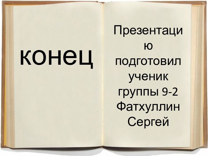 Презентацию  подготовил ученик группы 9-2 Фатхуллин Сергей конец