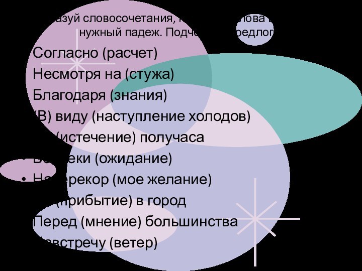 Образуй словосочетания, поставив слова в скобках в нужный падеж. Подчеркни предлоги.Согласно (расчет)Несмотря