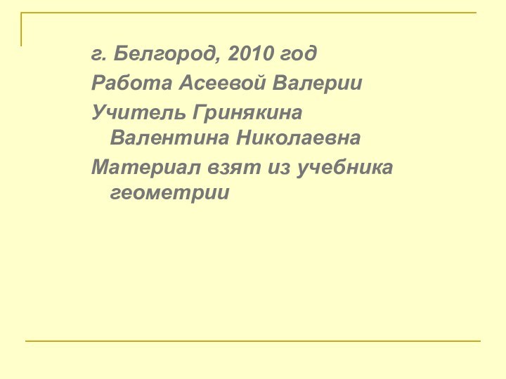 г. Белгород, 2010 годРабота Асеевой ВалерииУчитель Гринякина Валентина НиколаевнаМатериал взят из учебника геометрии