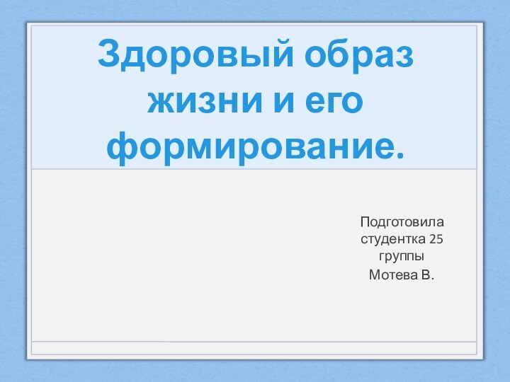 Здоровый образ жизни и его формирование.Подготовила студентка 25 группыМотева В.