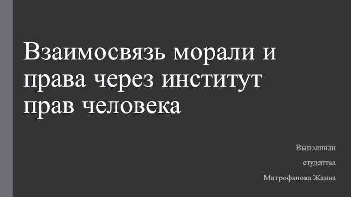 Взаимосвязь морали и права через институт прав человекаВыполнили студенткаМитрофанова Жанна