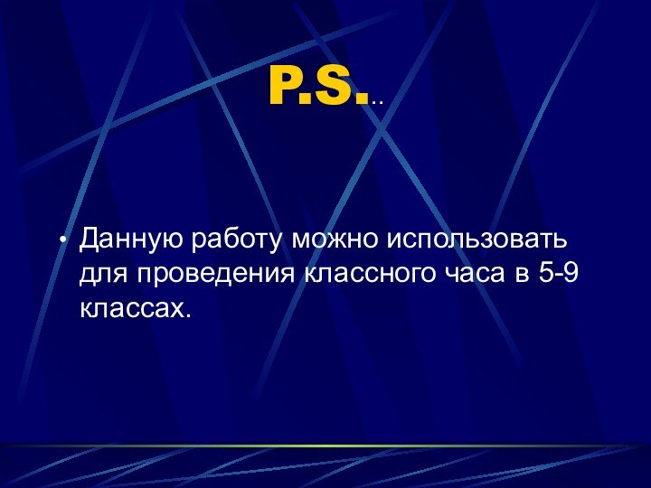 P.S...Данную работу можно использовать для проведения классного часа в 5-9 классах.