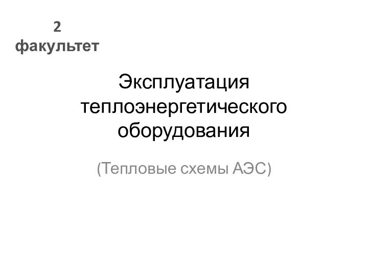 Эксплуатация теплоэнергетического оборудования(Тепловые схемы АЭС)2 факультет