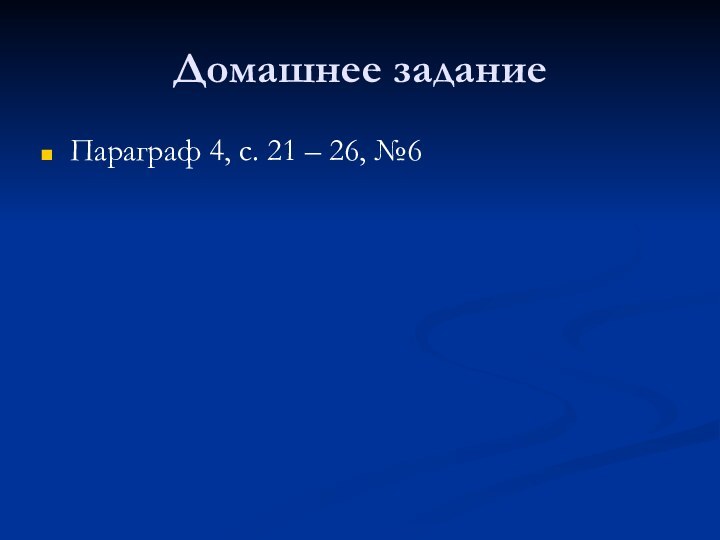 Домашнее заданиеПараграф 4, с. 21 – 26, №6