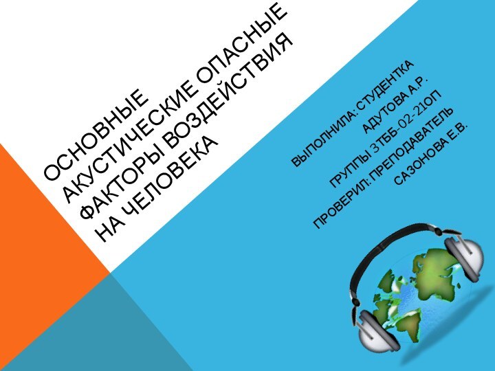 Основные акустические опасные факторы воздействия на человекаВыполнила: студенткаАдутова А.Р.группы 3ТБб-02-21опПроверил: преподавательСазонова Е.В.