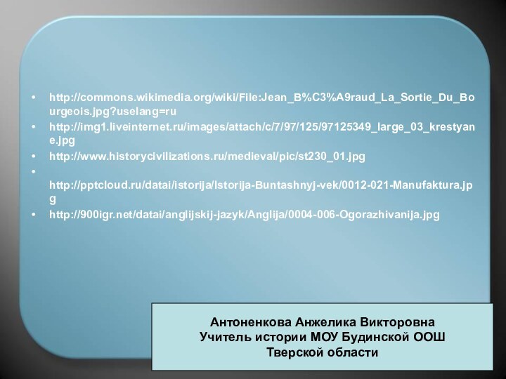 http://commons.wikimedia.org/wiki/File:Jean_B%C3%A9raud_La_Sortie_Du_Bourgeois.jpg?uselang=ru http://img1.liveinternet.ru/images/attach/c/7/97/125/97125349_large_03_krestyane.jpg http://www.historycivilizations.ru/medieval/pic/st230_01.jpg http:///datai/istorija/Istorija-Buntashnyj-vek/0012-021-Manufaktura.jpg http:///datai/anglijskij-jazyk/Anglija/0004-006-Ogorazhivanija.jpgАнтоненкова Анжелика ВикторовнаУчитель истории МОУ Будинской ООШТверской области