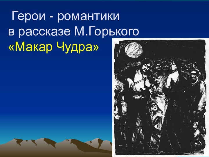 Герои - романтики  в рассказе М.Горького  «Макар Чудра»