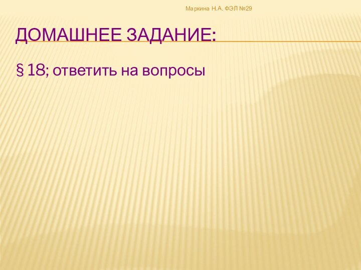 Домашнее задание:§ 18; ответить на вопросыМаркина Н.А. ФЭЛ №29