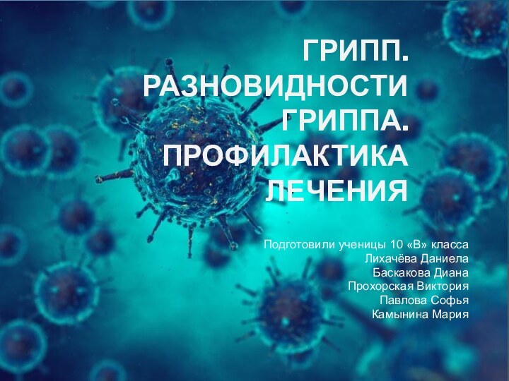 Грипп. Разновидности гриппа. Профилактика леченияПодготовили ученицы 10 «В» классаЛихачёва ДаниелаБаскакова Диана Прохорская