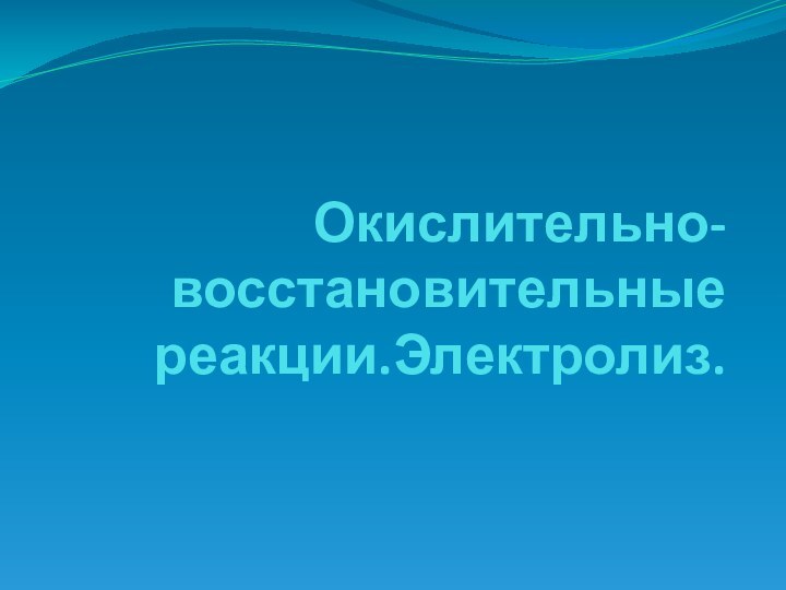 Окислительно-восстановительные реакции.Электролиз.