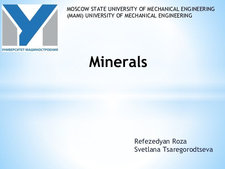 Minerals Refezedyan Roza  Svetlana TsaregorodtsevaMOSCOW STATE UNIVERSITY OF MECHANICAL ENGINEERING (MAMI) UNIVERSITY OF MECHANICAL ENGINEERING