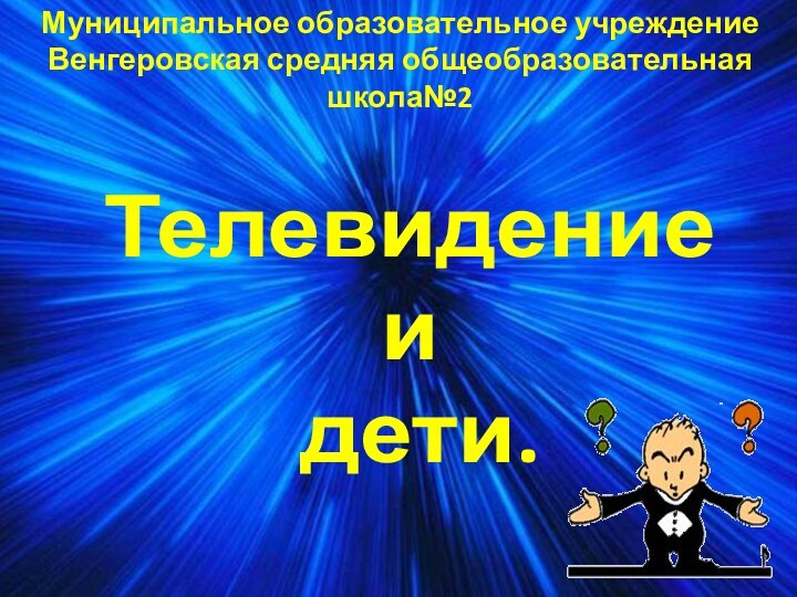 Муниципальное образовательное учреждениеВенгеровская средняя общеобразовательная школа№2Телевидениеи дети.