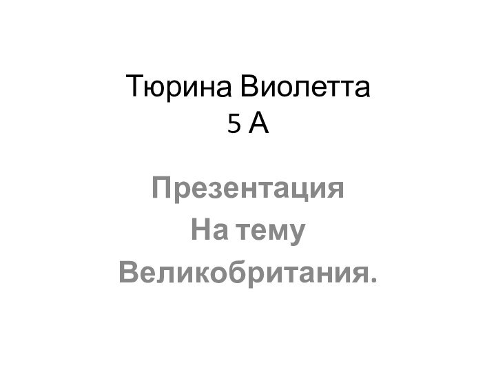 Тюрина Виолетта 5 АПрезентацияНа темуВеликобритания.