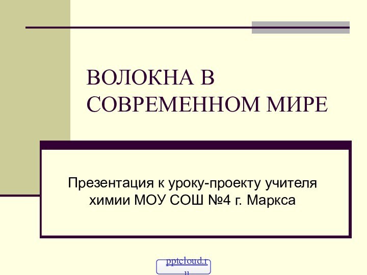 ВОЛОКНА В СОВРЕМЕННОМ МИРЕПрезентация к уроку-проекту учителя химии МОУ СОШ №4 г. Маркса