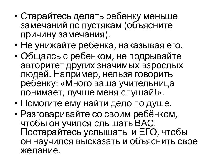 Старайтесь делать ребенку меньше замечаний по пустякам (объясните причину замечания).Не унижайте ребенка,