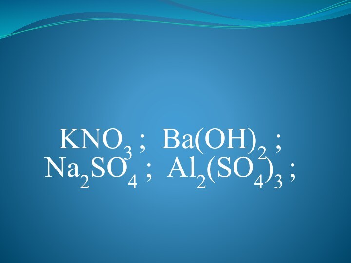 KNO3 ; Ba(OH)2 ; Na2SO4 ; Al2(SO4)3 ;