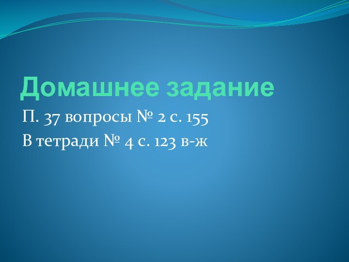 Домашнее заданиеП. 37 вопросы № 2 с. 155В тетради № 4 с. 123 в-ж