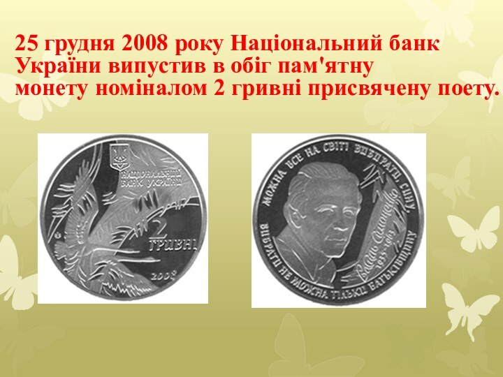 25 грудня 2008 року Національний банк України випустив в обіг пам'ятну монету номіналом 2 гривні присвячену поету.