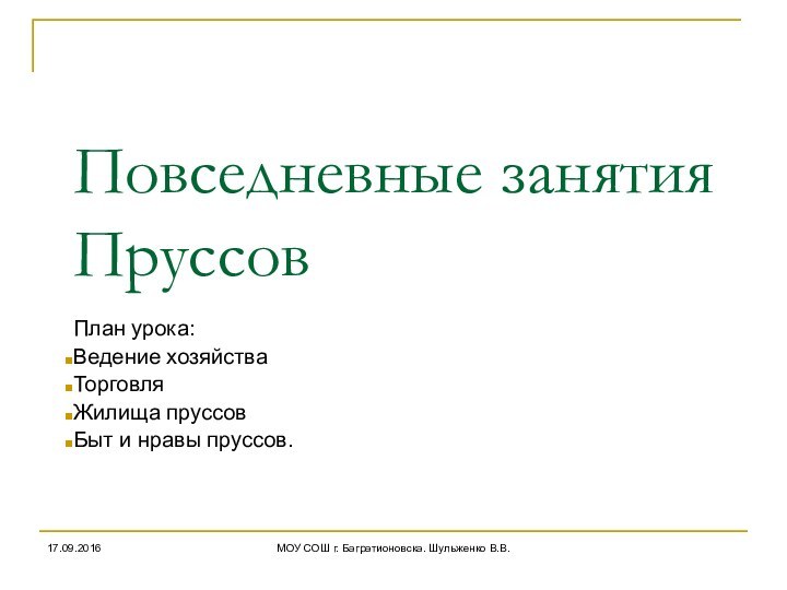 МОУ СОШ г. Багратионовска. Шульженко В.В.Повседневные занятия ПруссовПлан урока:Ведение хозяйстваТорговляЖилища пруссовБыт и нравы пруссов.