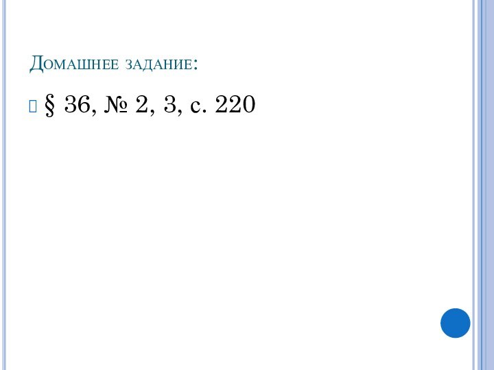 Домашнее задание:§ 36, № 2, 3, с. 220