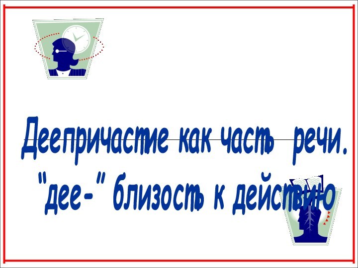 Деепричастие как часть речи.“дее-” близость к действию