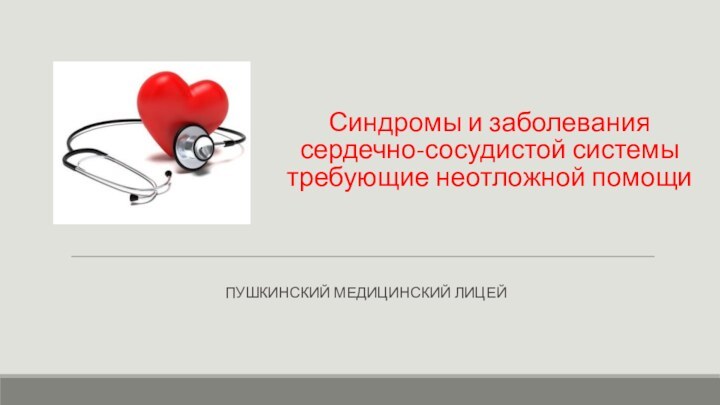 Синдромы и заболевания  сердечно-сосудистой системы требующие неотложной помощиПушкинский медицинский лицей