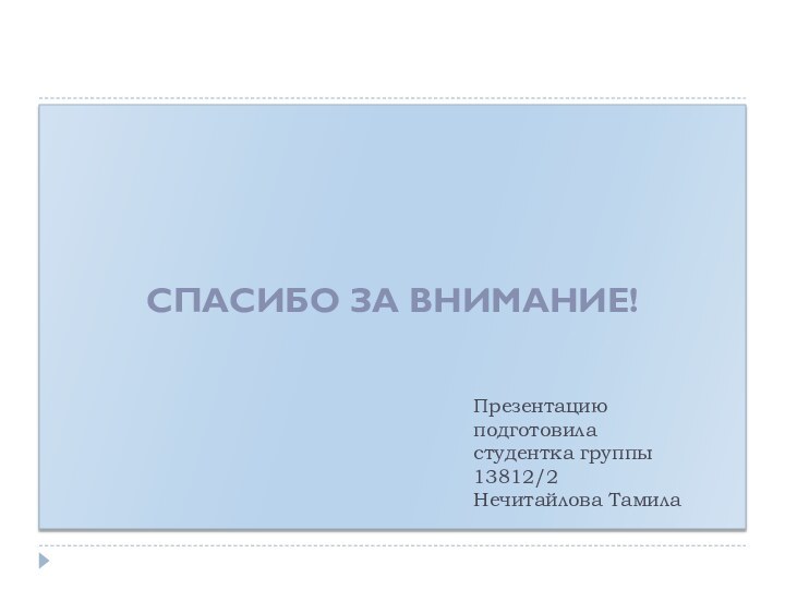 Спасибо за внимание!Презентацию подготовила студентка группы 13812/2 Нечитайлова Тамила