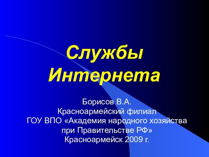 Службы ИнтернетаБорисов В.А.Красноармейский филиал ГОУ ВПО «Академия народного хозяйства при Правительстве РФ»Красноармейск 2009 г.