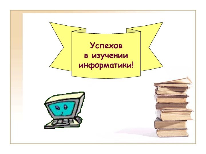 Успехов в изучении информатики!