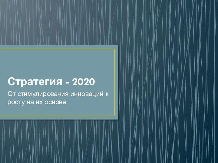 Стратегия - 2020От стимулирования инноваций к росту на их основе