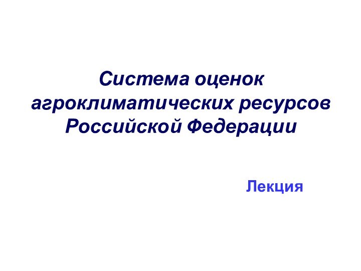 Система оценок агроклиматических ресурсов Российской ФедерацииЛекция