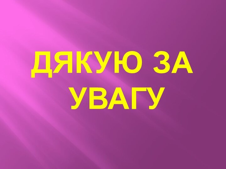 ДЯКУЮ ЗА  УВАГУ