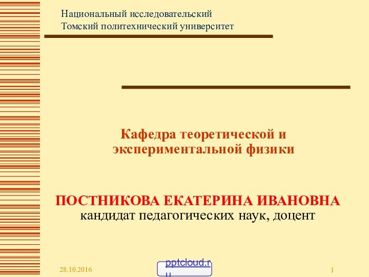 Кафедра теоретической и экспериментальной физикиПОСТНИКОВА ЕКАТЕРИНА ИВАНОВНАкандидат педагогических наук, доцентНациональный исследовательский Томский политехнический университет