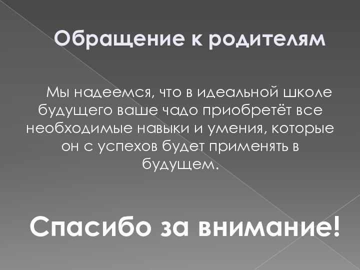 Обращение к родителямМы надеемся, что в идеальной школе будущего ваше чадо приобретёт