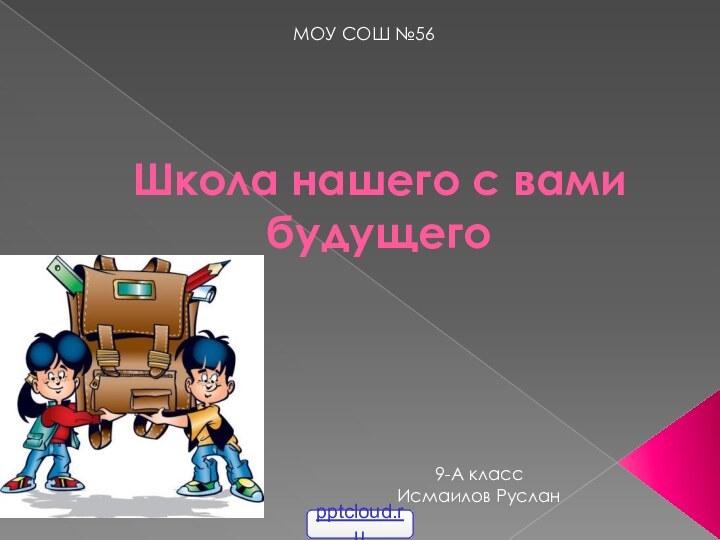 Школа нашего с вами будущегоМОУ СОШ №569-А классИсмаилов Руслан