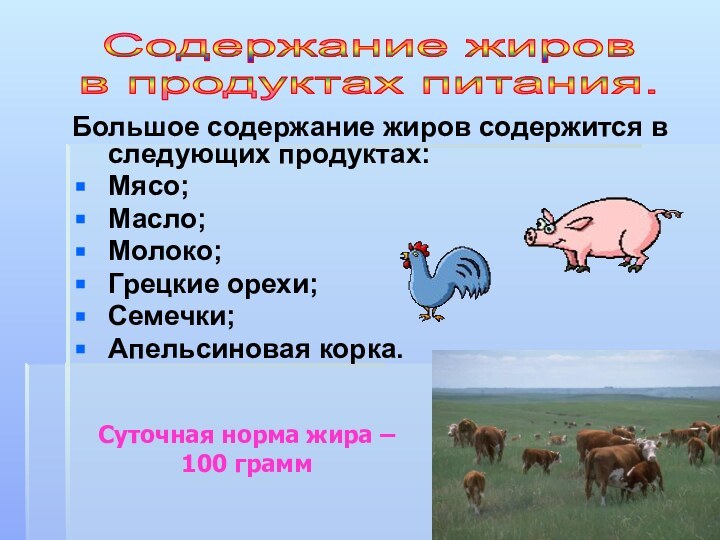 Большое содержание жиров содержится в следующих продуктах:Мясо;Масло;Молоко;Грецкие орехи;Семечки;Апельсиновая корка. Содержание жировв продуктах