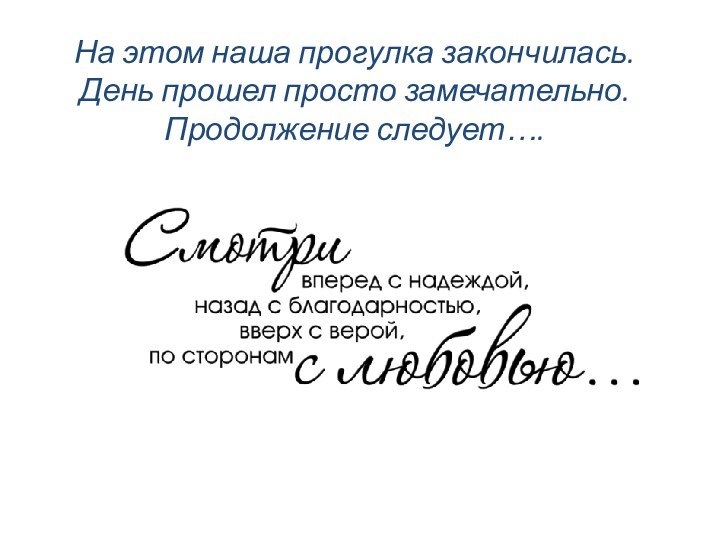 На этом наша прогулка закончилась.  День прошел просто замечательно.  Продолжение следует….