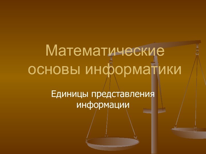 Математические основы информатикиЕдиницы представления информации