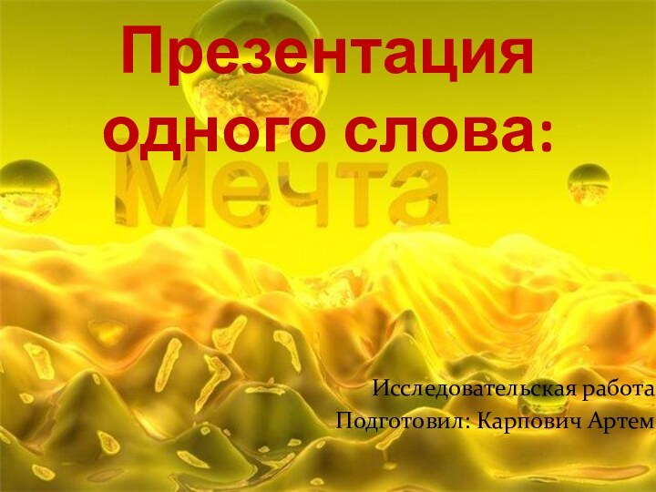 Презентация одного слова: Исследовательская работаПодготовил: Карпович Артем