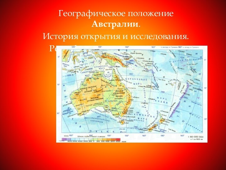 Географическое положение Австралии.История открытия и исследования.Рельеф и полезные ископаемые.