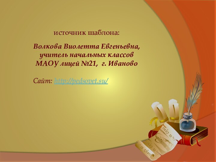 источник шаблона: Волкова Виолетта Евгеньевна,учитель начальных классов МАОУ лицей №21, г. Иваново