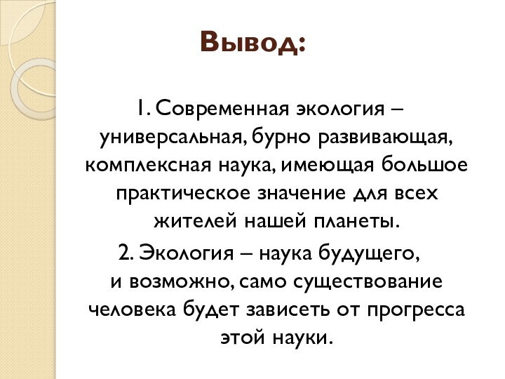 Вывод:1. Современная экология – универсальная, бурно развивающая, комплексная наука, имеющая большое практическое